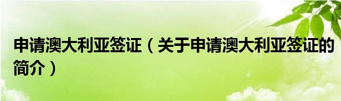 申請(qǐng)澳大利亞簽證（關(guān)于申請(qǐng)澳大利亞簽證的簡介）