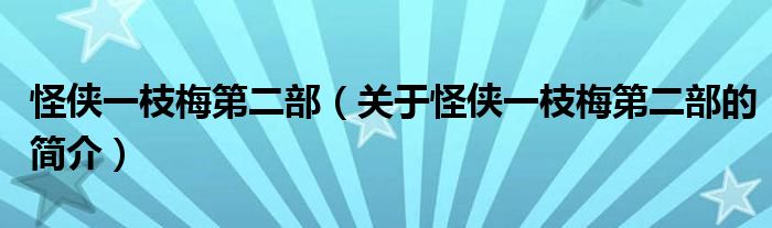 怪俠一枝梅第二部（關(guān)于怪俠一枝梅第二部的簡(jiǎn)介）