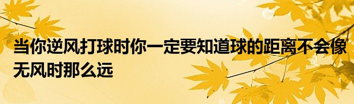 當(dāng)你逆風(fēng)打球時你一定要知道球的距離不會像無風(fēng)時那么遠