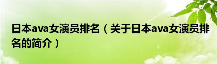 日本ava女演員排名（關(guān)于日本ava女演員排名的簡(jiǎn)介）