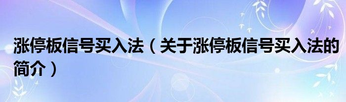 漲停板信號買入法（關(guān)于漲停板信號買入法的簡介）