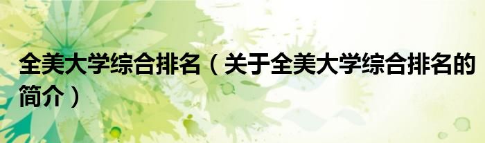 全美大學(xué)綜合排名（關(guān)于全美大學(xué)綜合排名的簡(jiǎn)介）