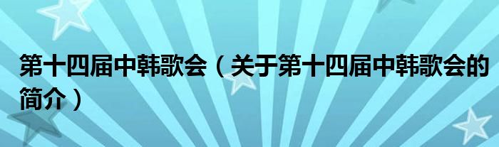 第十四屆中韓歌會（關于第十四屆中韓歌會的簡介）