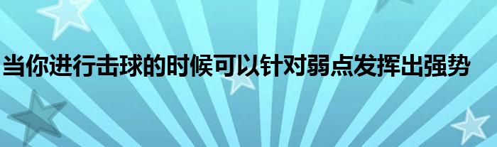 當你進行擊球的時候可以針對弱點發(fā)揮出強勢