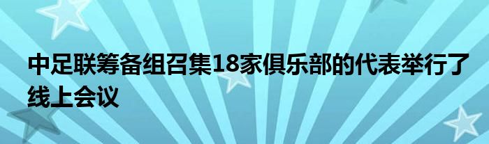 中足聯(lián)籌備組召集18家俱樂(lè)部的代表舉行了線(xiàn)上會(huì)議