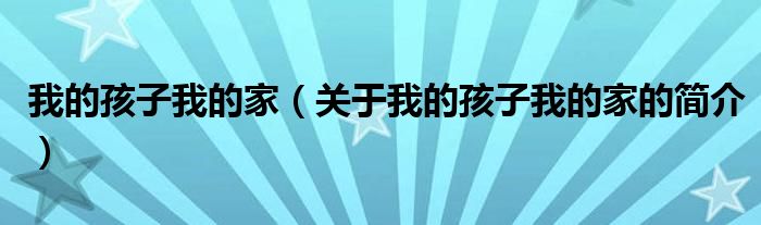 我的孩子我的家（關(guān)于我的孩子我的家的簡(jiǎn)介）