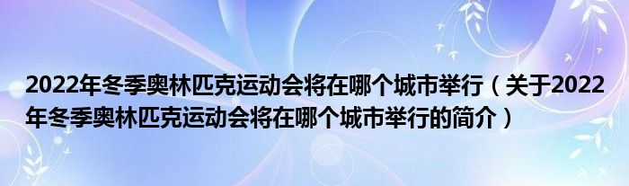 2022年冬季奧林匹克運(yùn)動(dòng)會(huì)將在哪個(gè)城市舉行（關(guān)于2022年冬季奧林匹克運(yùn)動(dòng)會(huì)將在哪個(gè)城市舉行的簡(jiǎn)介）