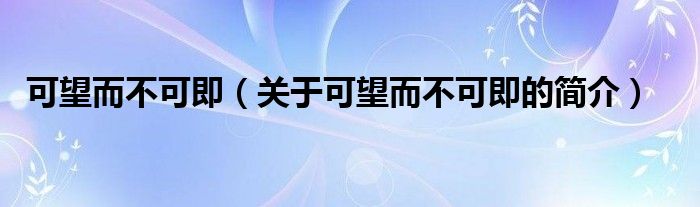 可望而不可即（關(guān)于可望而不可即的簡(jiǎn)介）