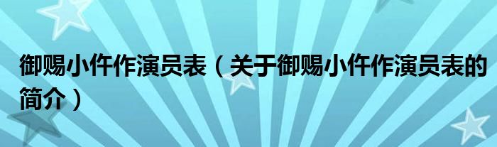 御賜小仵作演員表（關于御賜小仵作演員表的簡介）