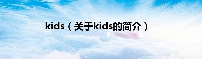 kids（關(guān)于kids的簡(jiǎn)介）