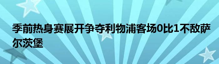 季前熱身賽展開(kāi)爭(zhēng)奪利物浦客場(chǎng)0比1不敵薩爾茨堡