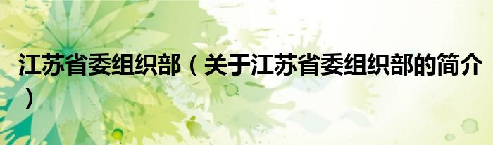 江蘇省委組織部（關(guān)于江蘇省委組織部的簡介）