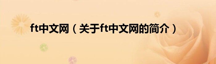 ft中文網(wǎng)（關(guān)于ft中文網(wǎng)的簡(jiǎn)介）