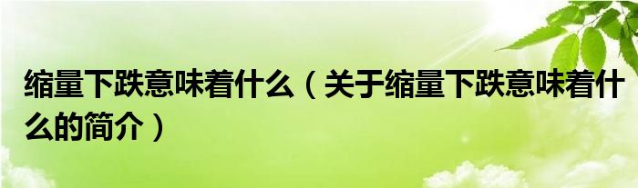 縮量下跌意味著什么（關(guān)于縮量下跌意味著什么的簡(jiǎn)介）