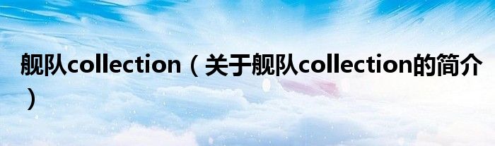 艦隊(duì)collection（關(guān)于艦隊(duì)collection的簡(jiǎn)介）