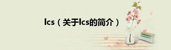 lcs（關于lcs的簡介）