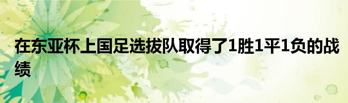 在東亞杯上國足選拔隊(duì)取得了1勝1平1負(fù)的戰(zhàn)績(jī)