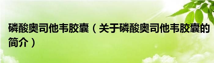 磷酸奧司他韋膠囊（關于磷酸奧司他韋膠囊的簡介）