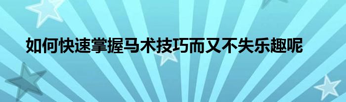 如何快速掌握馬術技巧而又不失樂趣呢