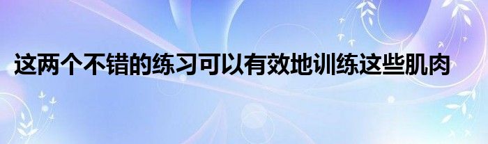 這兩個不錯的練習可以有效地訓練這些肌肉