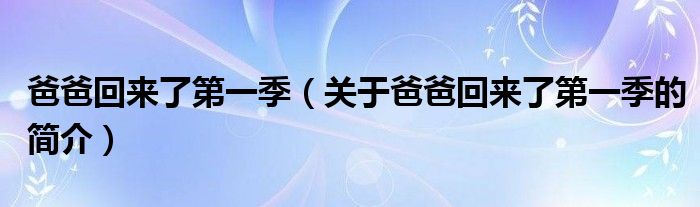 爸爸回來了第一季（關(guān)于爸爸回來了第一季的簡(jiǎn)介）