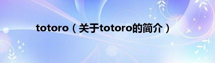 totoro（關(guān)于totoro的簡(jiǎn)介）