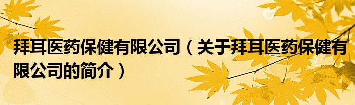 拜耳醫(yī)藥保健有限公司（關(guān)于拜耳醫(yī)藥保健有限公司的簡介）