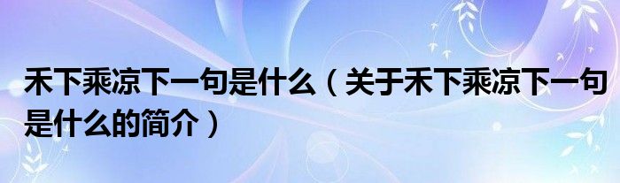 禾下乘涼下一句是什么（關(guān)于禾下乘涼下一句是什么的簡(jiǎn)介）