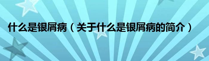 什么是銀屑?。P(guān)于什么是銀屑病的簡介）