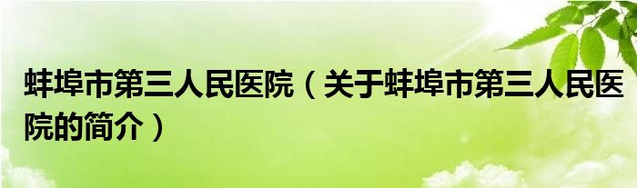 蚌埠市第三人民醫(yī)院（關(guān)于蚌埠市第三人民醫(yī)院的簡(jiǎn)介）