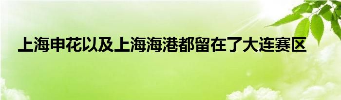 上海申花以及上海海港都留在了大連賽區(qū)