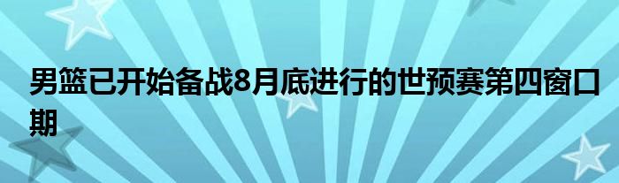 男籃已開始備戰(zhàn)8月底進行的世預(yù)賽第四窗口期