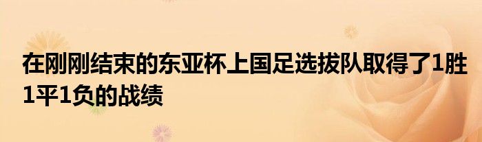 在剛剛結(jié)束的東亞杯上國(guó)足選拔隊(duì)取得了1勝1平1負(fù)的戰(zhàn)績(jī)