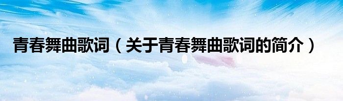 青春舞曲歌詞（關(guān)于青春舞曲歌詞的簡介）