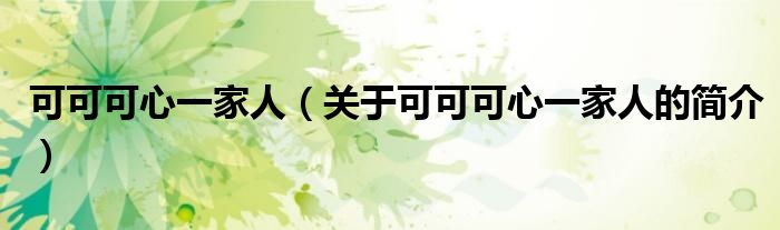 可可可心一家人（關(guān)于可可可心一家人的簡(jiǎn)介）