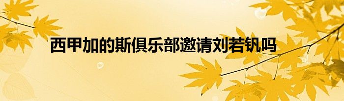 西甲加的斯俱樂部邀請劉若釩嗎