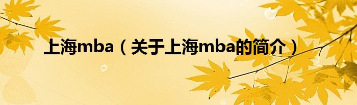 上海mba（關(guān)于上海mba的簡介）