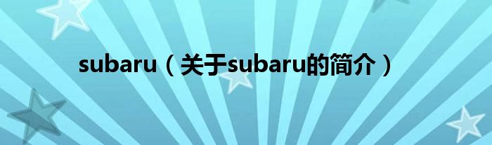 subaru（關(guān)于subaru的簡(jiǎn)介）