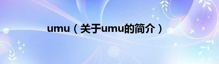 umu（關(guān)于umu的簡(jiǎn)介）