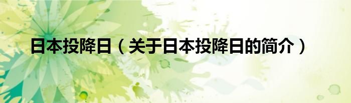 日本投降日（關(guān)于日本投降日的簡(jiǎn)介）