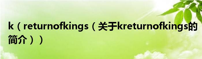 k（returnofkings（關(guān)于kreturnofkings的簡(jiǎn)介））