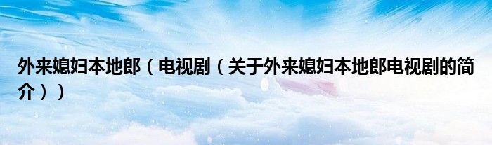 外來媳婦本地郎（電視?。P于外來媳婦本地郎電視劇的簡介））