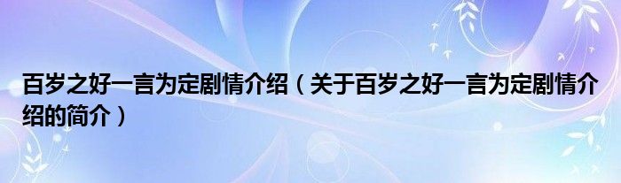 百歲之好一言為定劇情介紹（關于百歲之好一言為定劇情介紹的簡介）