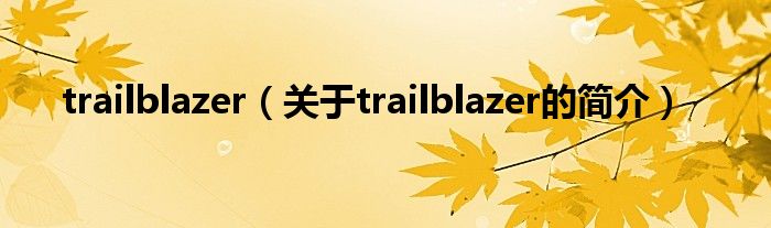 trailblazer（關(guān)于trailblazer的簡(jiǎn)介）