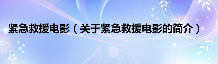 緊急救援電影（關(guān)于緊急救援電影的簡介）