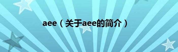 aee（關(guān)于aee的簡(jiǎn)介）