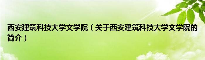 西安建筑科技大學(xué)文學(xué)院（關(guān)于西安建筑科技大學(xué)文學(xué)院的簡(jiǎn)介）