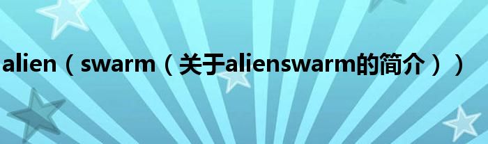 alien（swarm（關(guān)于alienswarm的簡(jiǎn)介））