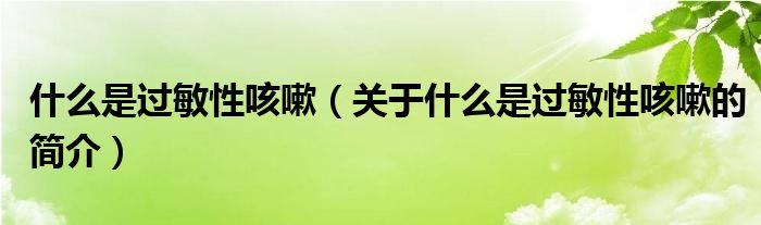 什么是過敏性咳嗽（關(guān)于什么是過敏性咳嗽的簡介）