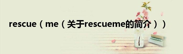 rescue（me（關(guān)于rescueme的簡介））